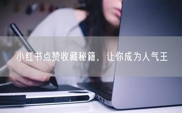 小红书点赞收藏秘籍，让你成为人气王