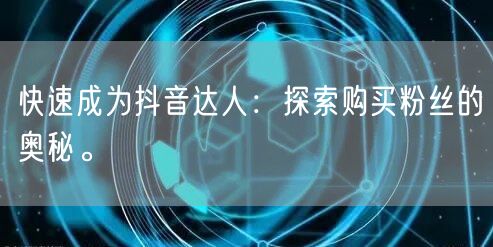 快速成为抖音达人：探索购买粉丝的奥秘。