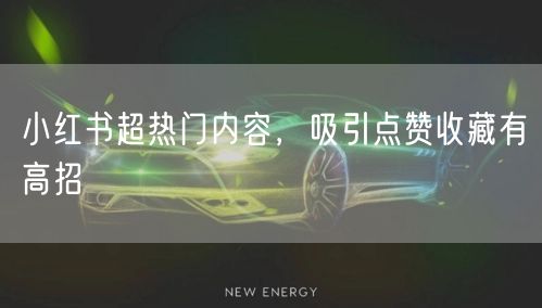 小红书超热门内容，吸引点赞收藏有高招