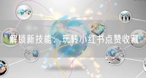 解锁新技能：玩转小红书点赞收藏