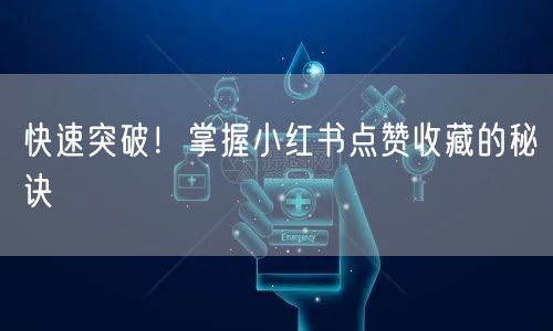 快速突破！掌握小红书点赞收藏的秘诀