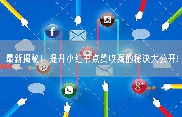 最新揭秘！提升小红书点赞收藏的秘诀大公开!