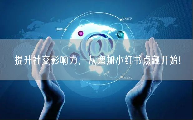 提升社交影响力，从增加小红书点藏开始!