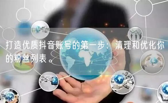 打造优质抖音账号的第一步：清理和优化你的粉丝列表。