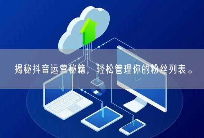揭秘抖音运营秘籍，轻松管理你的粉丝列表。