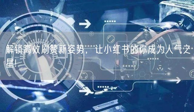 解锁高效刷赞新姿势，让小红书的你成为人气之星!