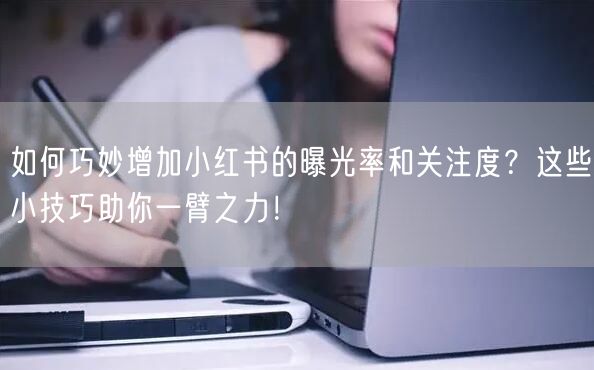 如何巧妙增加小红书的曝光率和关注度？这些小技巧助你一臂之力！