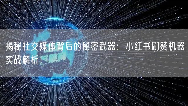 揭秘社交媒体背后的秘密武器：小红书刷赞机器实战解析！