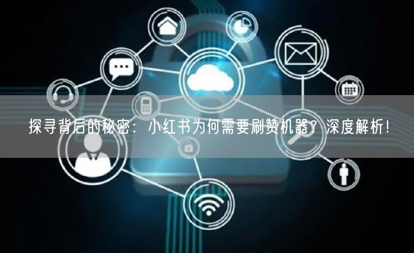 探寻背后的秘密：小红书为何需要刷赞机器？深度解析！