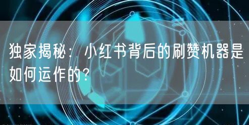 独家揭秘：小红书背后的刷赞机器是如何运作的？