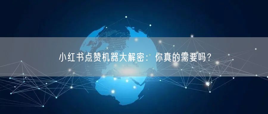 小红书点赞机器大解密：你真的需要吗？