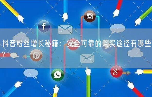 抖音粉丝增长秘籍：安全可靠的购买途径有哪些?