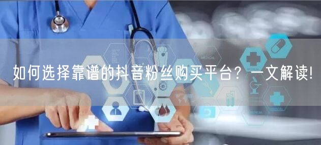 如何选择靠谱的抖音粉丝购买平台？一文解读!