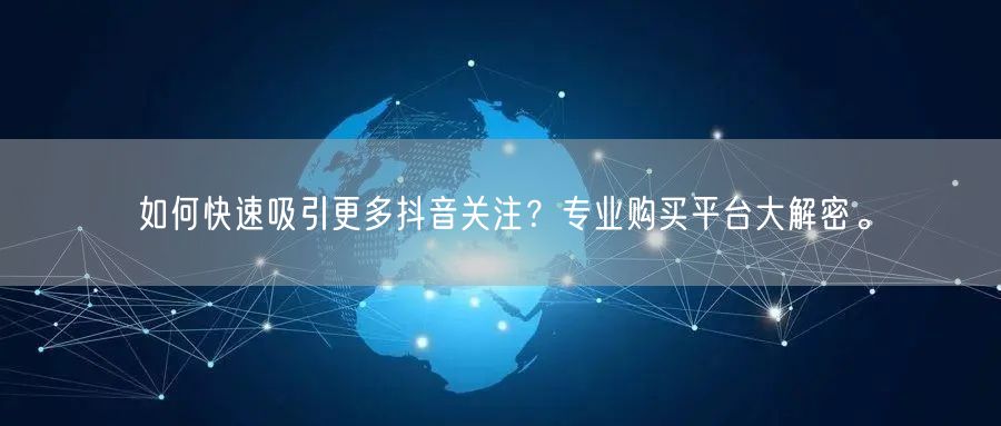 如何快速吸引更多抖音关注？专业购买平台大解密。