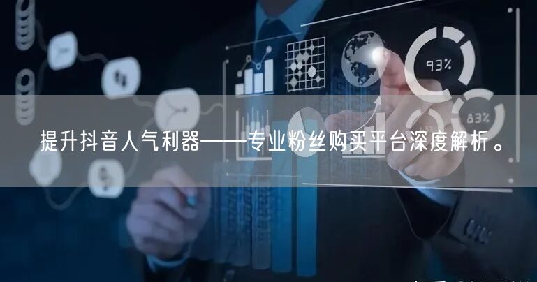 提升抖音人气利器——专业粉丝购买平台深度解析。