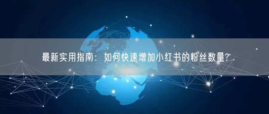 最新实用指南：如何快速增加小红书的粉丝数量?
