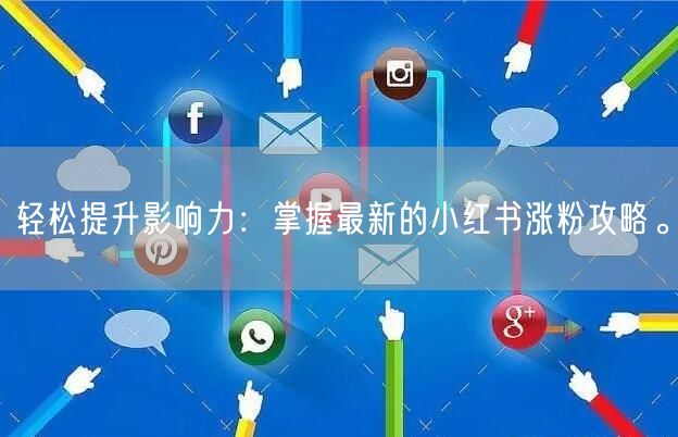 轻松提升影响力：掌握最新的小红书涨粉攻略。