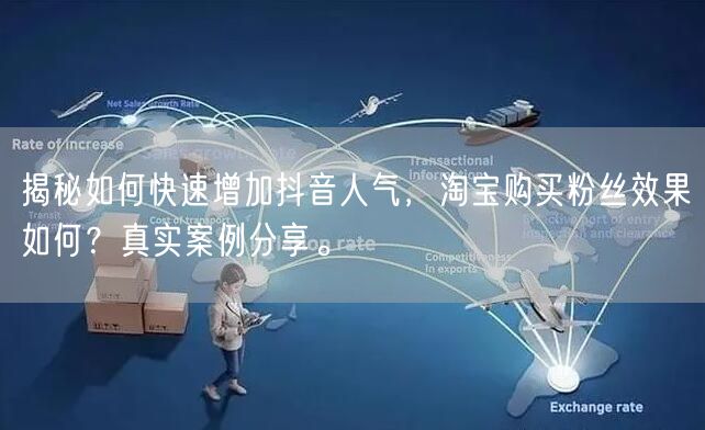 揭秘如何快速增加抖音人气，淘宝购买粉丝效果如何？真实案例分享。