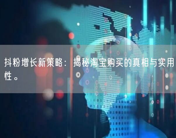 抖粉增长新策略：揭秘淘宝购买的真相与实用性。
