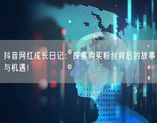 抖音网红成长日记：探索购买粉丝背后的故事与机遇！