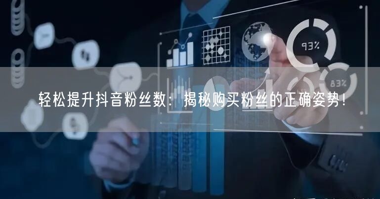 轻松提升抖音粉丝数：揭秘购买粉丝的正确姿势！