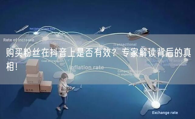 购买粉丝在抖音上是否有效？专家解读背后的真相！
