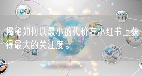 揭秘如何以最小的代价在小红书上获得最大的关注度。