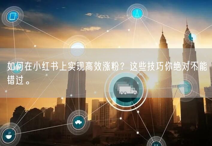 如何在小红书上实现高效涨粉？这些技巧你绝对不能错过。