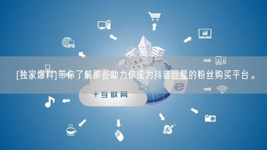 [独家爆料]带你了解那些助力你成为抖音巨星的粉丝购买平台。