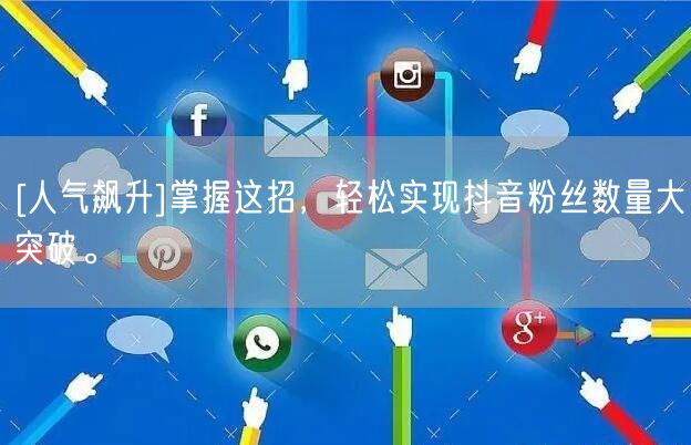 [人气飙升]掌握这招，轻松实现抖音粉丝数量大突破。