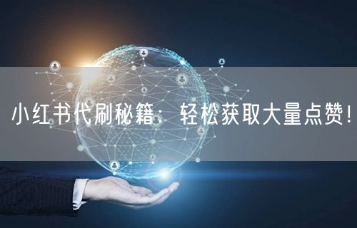 小红书代刷秘籍：轻松获取大量点赞！