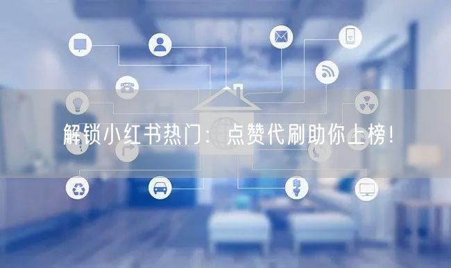 解锁小红书热门：点赞代刷助你上榜！