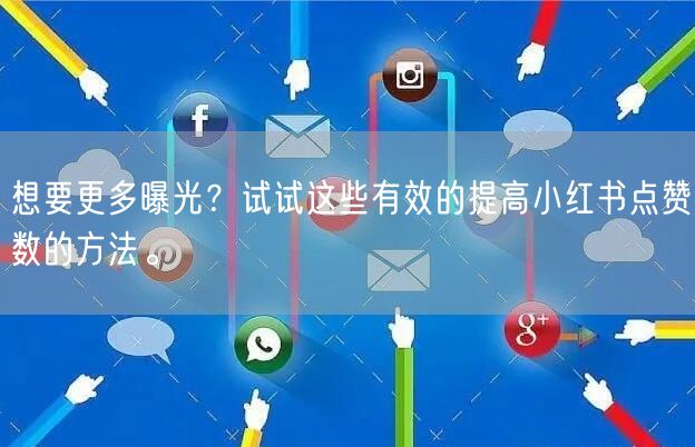 想要更多曝光？试试这些有效的提高小红书点赞数的方法。