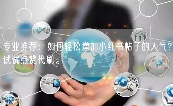 专业推荐：如何轻松增加小红书帖子的人气？试试点赞代刷。