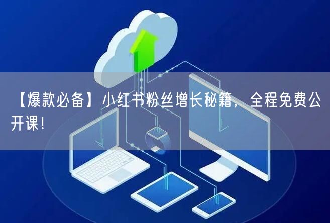 【爆款必备】小红书粉丝增长秘籍，全程免费公开课！