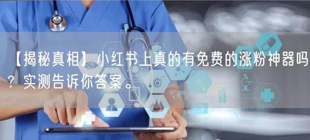 【揭秘真相】小红书上真的有免费的涨粉神器吗？实测告诉你答案。