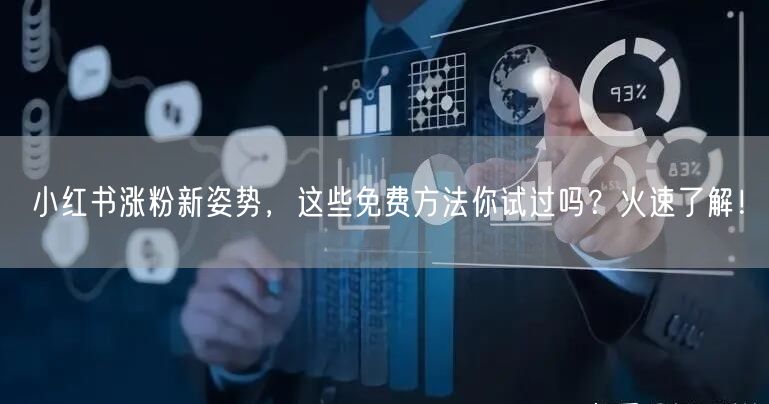 小红书涨粉新姿势，这些免费方法你试过吗？火速了解！