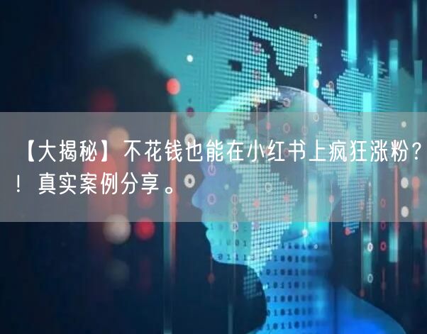 【大揭秘】不花钱也能在小红书上疯狂涨粉？！真实案例分享。
