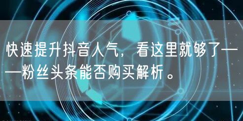 快速提升抖音人气，看这里就够了——粉丝头条能否购买解析。