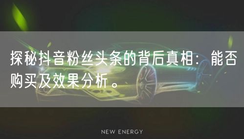 探秘抖音粉丝头条的背后真相：能否购买及效果分析。