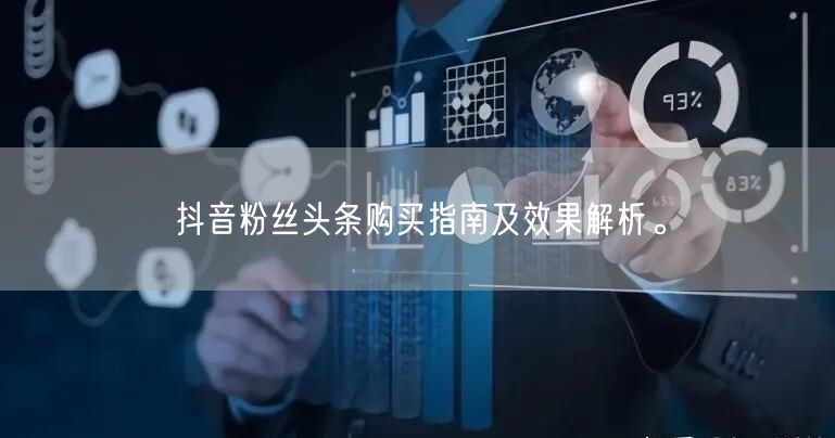 抖音粉丝头条购买指南及效果解析。