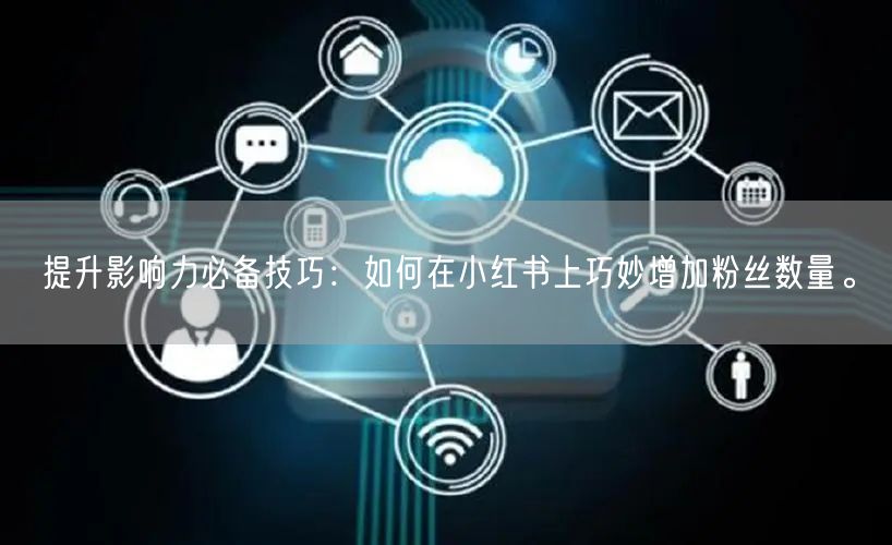 提升影响力必备技巧：如何在小红书上巧妙增加粉丝数量。