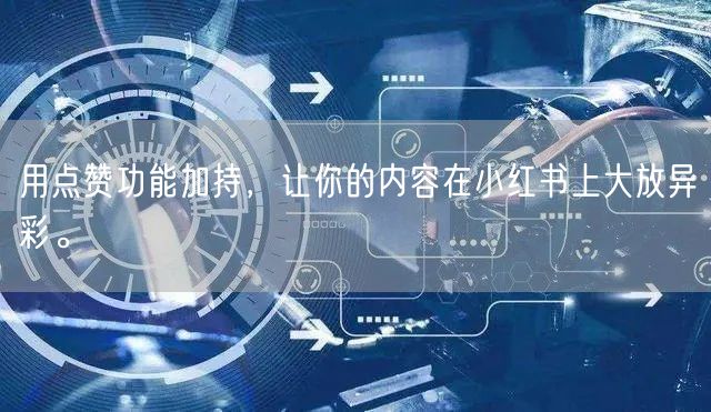 用点赞功能加持，让你的内容在小红书上大放异彩。