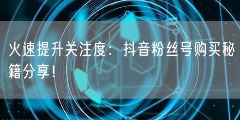 火速提升关注度：抖音粉丝号购买秘籍分享！