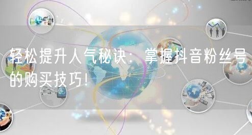 轻松提升人气秘诀：掌握抖音粉丝号的购买技巧！