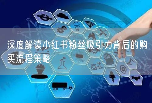 深度解读小红书粉丝吸引力背后的购买流程策略