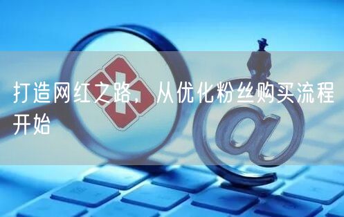 打造网红之路，从优化粉丝购买流程开始