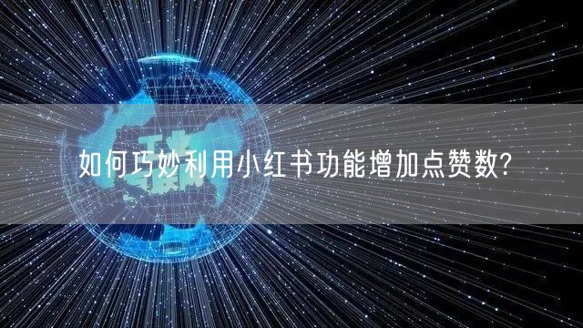 如何巧妙利用小红书功能增加点赞数?