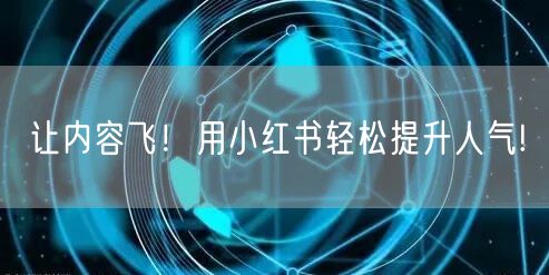 让内容飞！用小红书轻松提升人气!