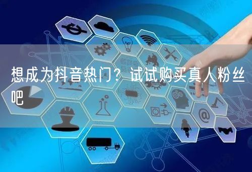 想成为抖音热门？试试购买真人粉丝吧